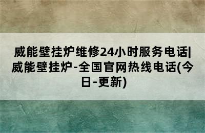 威能壁挂炉维修24小时服务电话|威能壁挂炉-全国官网热线电话(今日-更新)